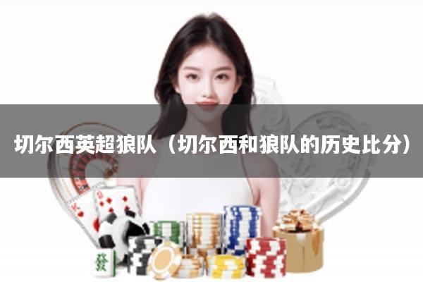 切尔西英超狼队（切尔西和狼队的历史比分）