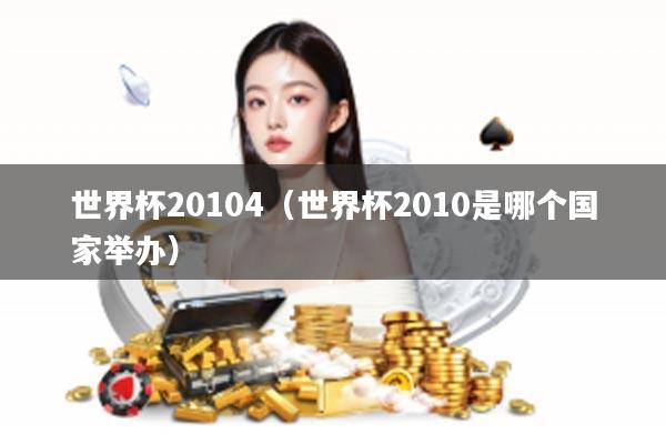 世界杯20104（世界杯2010是哪个国家举办）