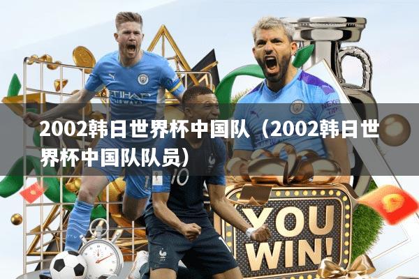 2002韩日世界杯中国队（2002韩日世界杯中国队队员）