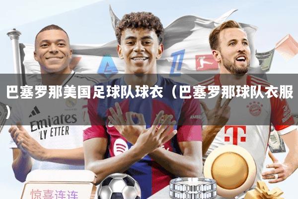 巴塞罗那美国足球队球衣（巴塞罗那球队衣服）