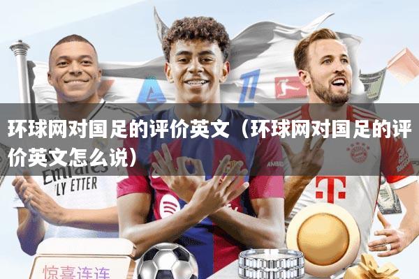 环球网对国足的评价英文（环球网对国足的评价英文怎么说）