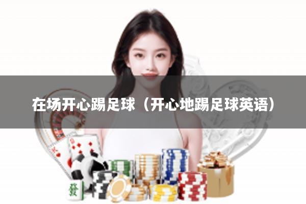 在场开心踢足球（开心地踢足球英语）
