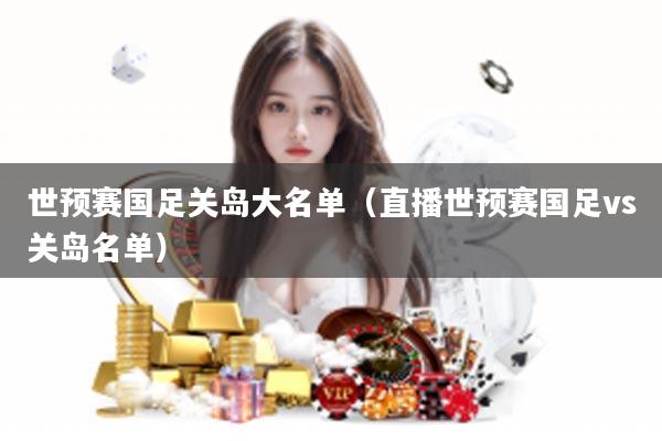 世预赛国足关岛大名单(直播世预赛国足vs关岛名单)