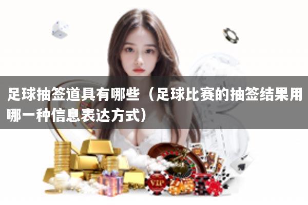 足球抽签道具有哪些（足球比赛的抽签结果用哪一种信息表达方式）