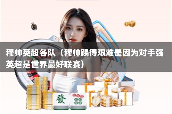 穆帅英超各队（穆帅踢得艰难是因为对手强 英超是世界最好联赛）