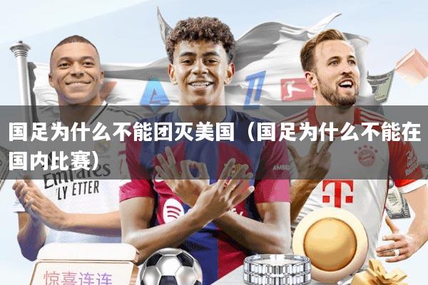 国足为什么不能团灭美国（国足为什么不能在国内比赛）
