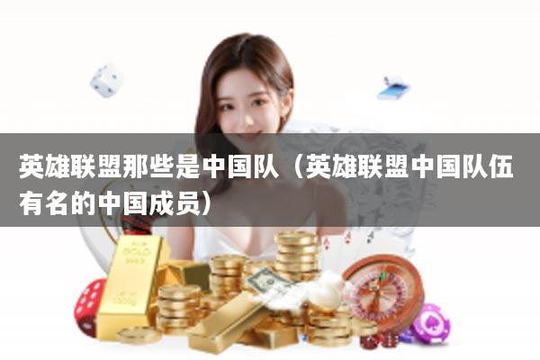 英雄联盟那些是中国队（英雄联盟中国队伍 有名的中国成员）