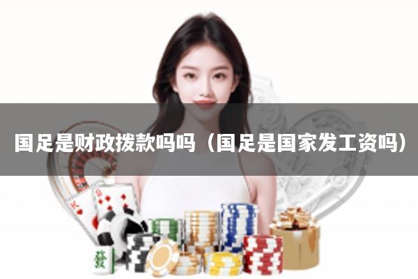 国足是财政拨款吗吗（国足是国家发工资吗）