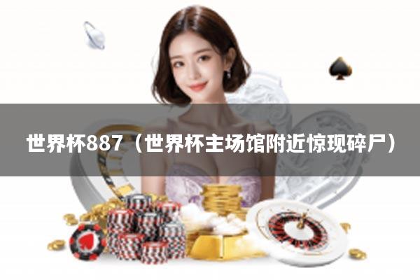 世界杯887（世界杯主场馆附近惊现碎尸）