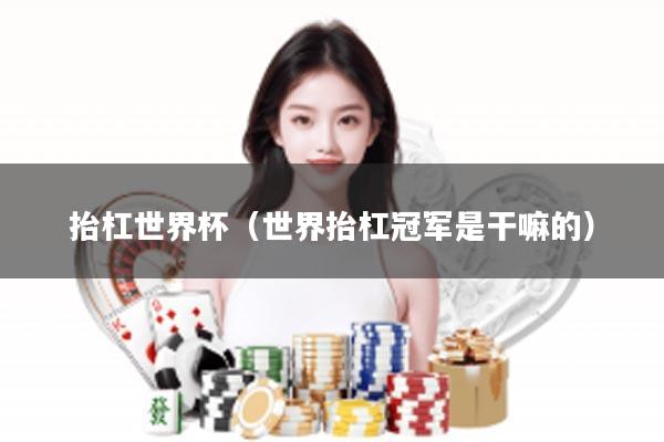 抬杠世界杯（世界抬杠冠军是干嘛的）