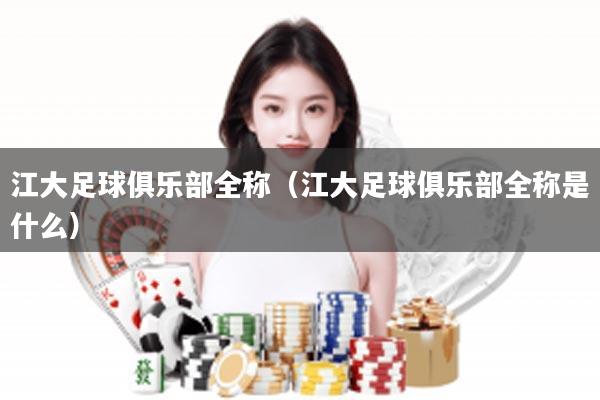 江大足球俱乐部全称（江大足球俱乐部全称是什么）