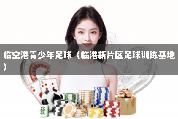 临空港青少年足球（临港新片区足球训练基地）