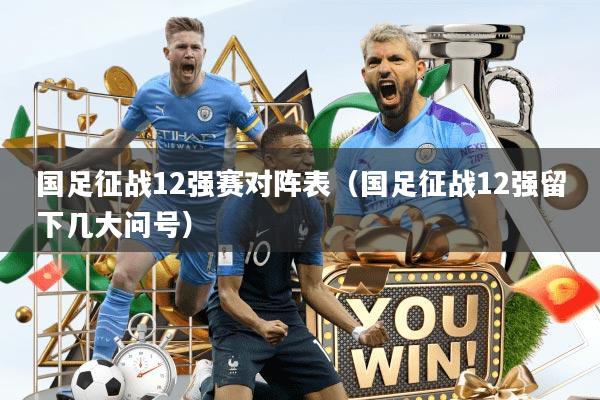 国足征战12强赛对阵表（国足征战12强留下几大问号）