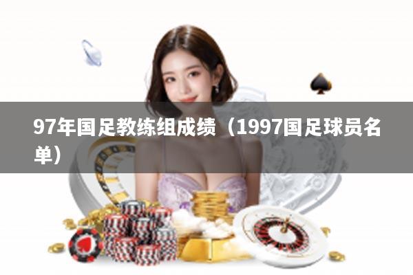 97年国足教练组成绩（1997国足球员名单）