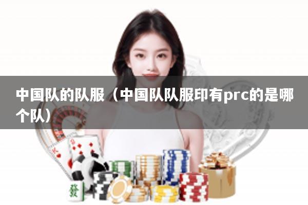 中国队的队服（中国队队服印有prc的是哪个队）
