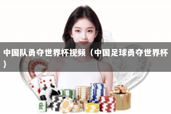 中国队勇夺世界杯视频(中国足球勇夺世界杯)