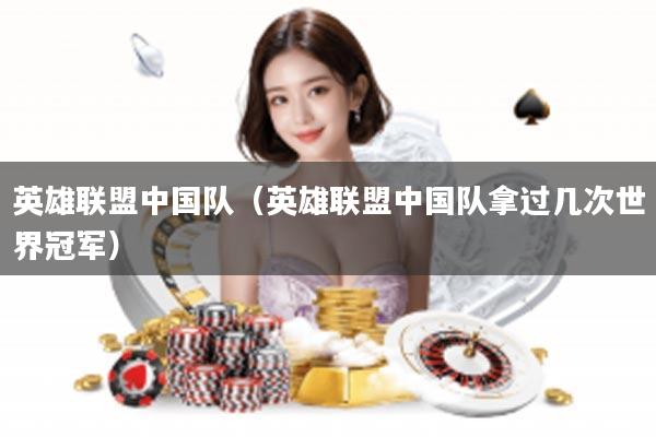 英雄联盟中国队（英雄联盟中国队拿过几次世界冠军）