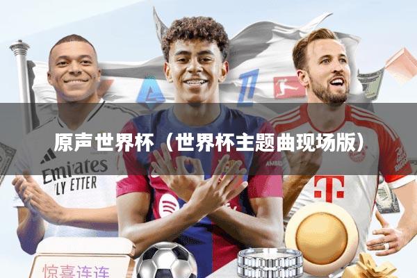 原声世界杯（世界杯主题曲现场版）