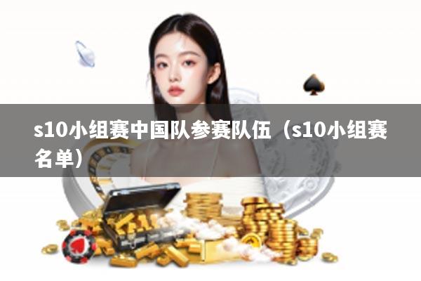 s10小组赛中国队参赛队伍（s10小组赛名单）