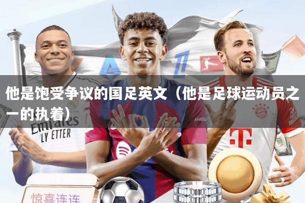 他是饱受争议的国足英文（他是足球运动员之一的执着）