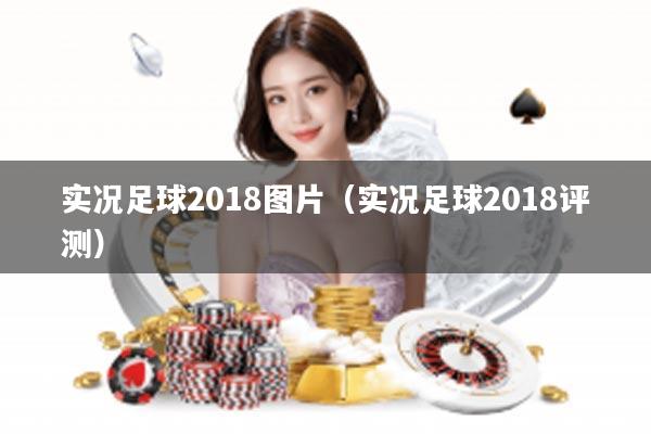 实况足球2018图片（实况足球2018评测）