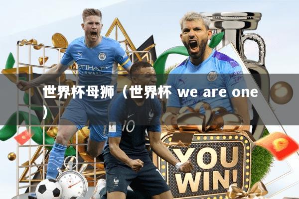世界杯母狮（世界杯 we are one）