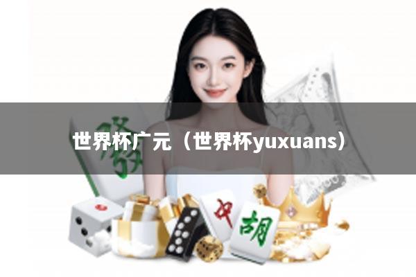 世界杯广元（世界杯yuxuans）