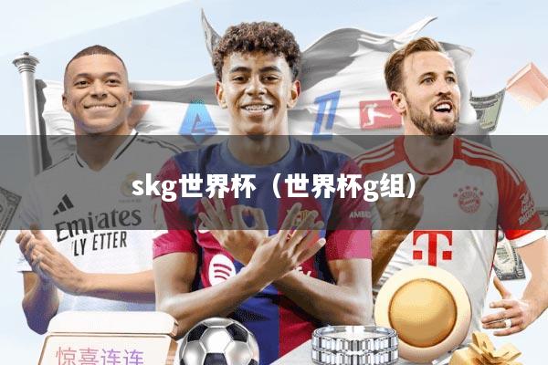 skg世界杯（世界杯g组）
