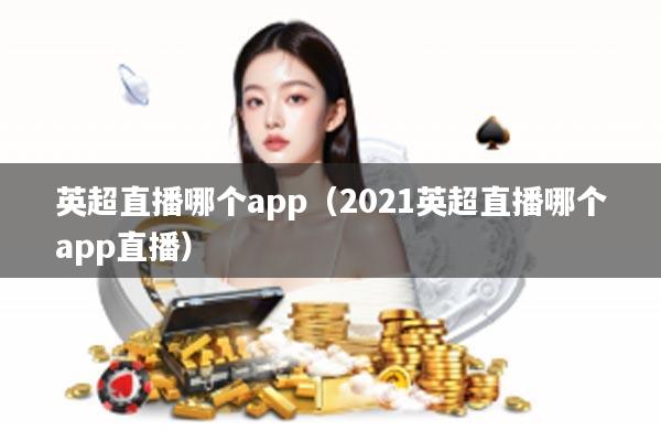 英超直播哪个app（2021英超直播哪个app直播）