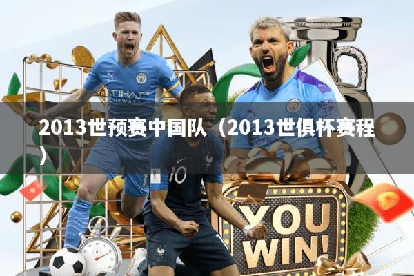 2013世预赛中国队（2013世俱杯赛程）