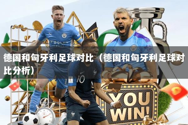 德国和匈牙利足球对比（德国和匈牙利足球对比分析）