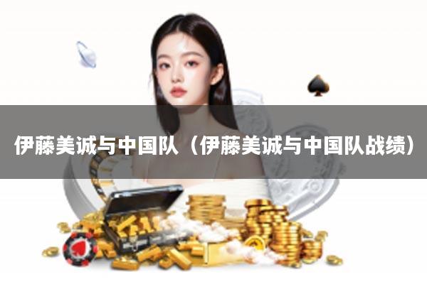 伊藤美诚与中国队（伊藤美诚与中国队战绩）