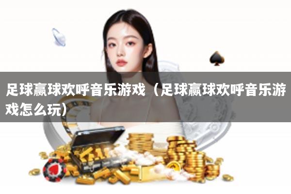 足球赢球欢呼音乐游戏（足球赢球欢呼音乐游戏怎么玩）