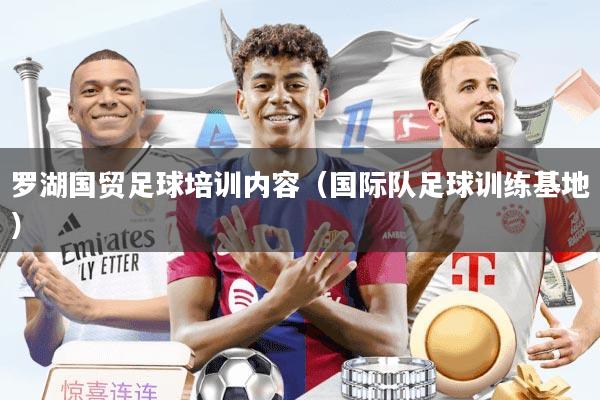 罗湖国贸足球培训内容（国际队足球训练基地）