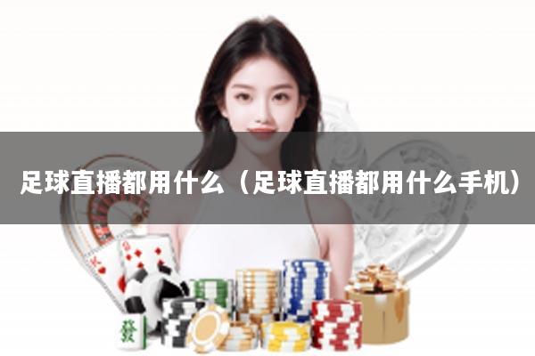 足球直播都用什么（足球直播都用什么手机）