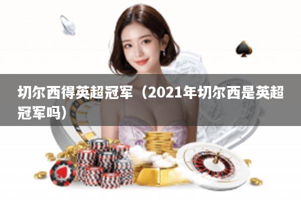 切尔西得英超冠军（2021年切尔西是英超冠军吗）