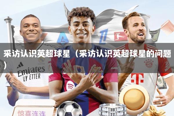 采访认识英超球星（采访认识英超球星的问题）
