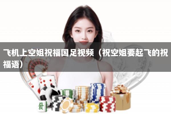 飞机上空姐祝福国足视频（祝空姐要起飞的祝福语）