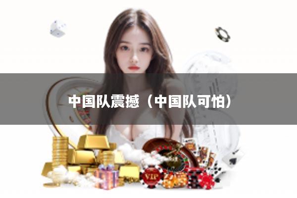 中国队震撼（中国队可怕）