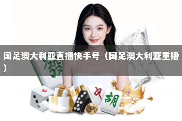 国足澳大利亚直播快手号（国足澳大利亚重播）