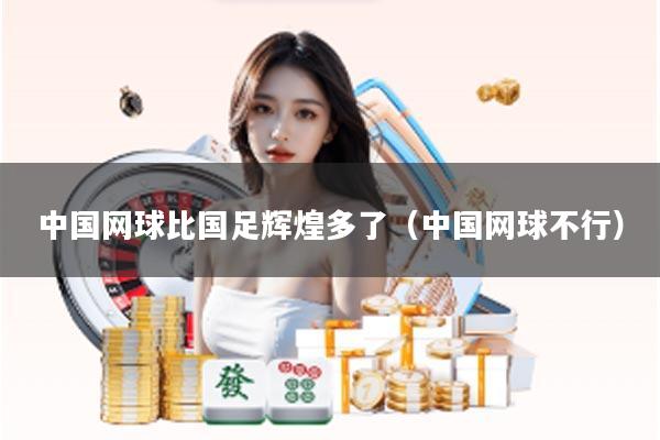 中国网球比国足辉煌多了（中国网球不行）