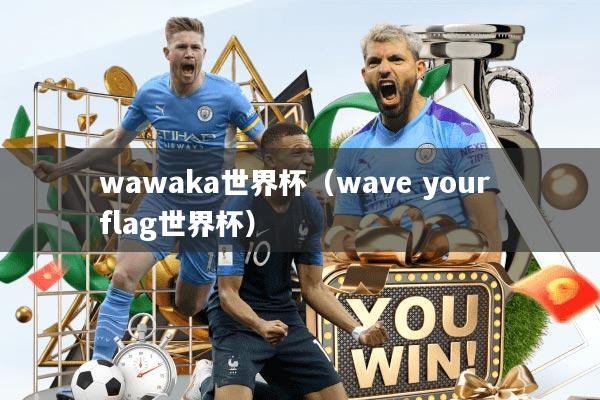 wawaka世界杯（wave your flag世界杯）