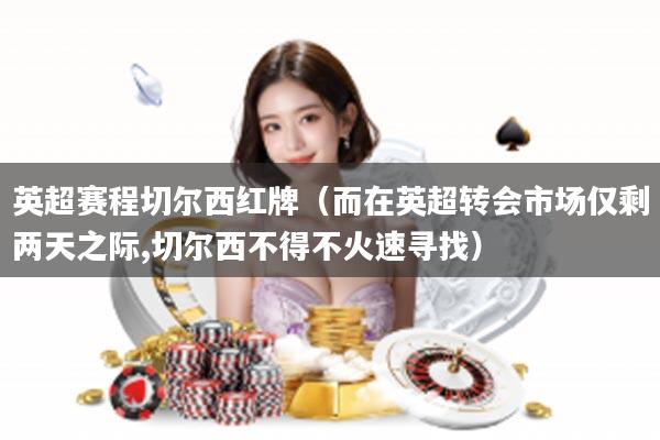 英超赛程切尔西红牌（而在英超转会市场仅剩两天之际,切尔西不得不火速寻找）