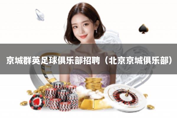 京城群英足球俱乐部招聘(北京京城俱乐部)