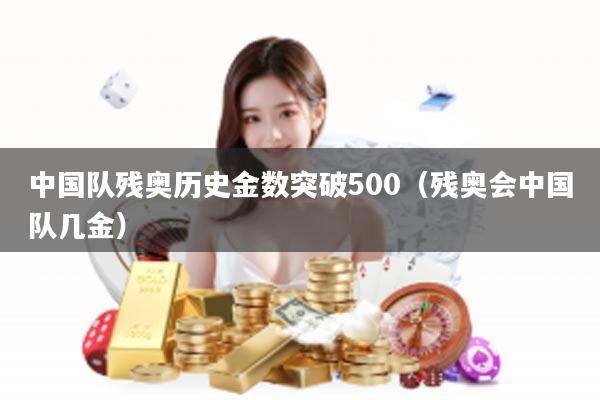 中国队残奥历史金数突破500（残奥会中国队几金）