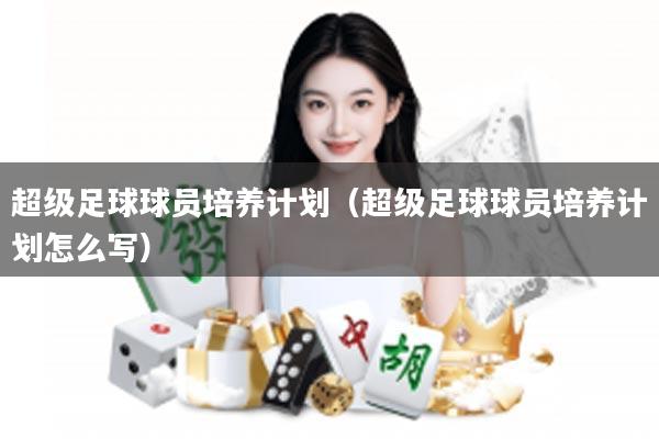 超级足球球员培养计划（超级足球球员培养计划怎么写）