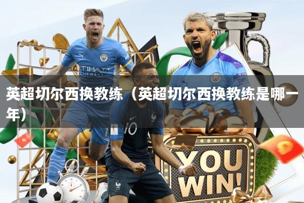 英超切尔西换教练（英超切尔西换教练是哪一年）