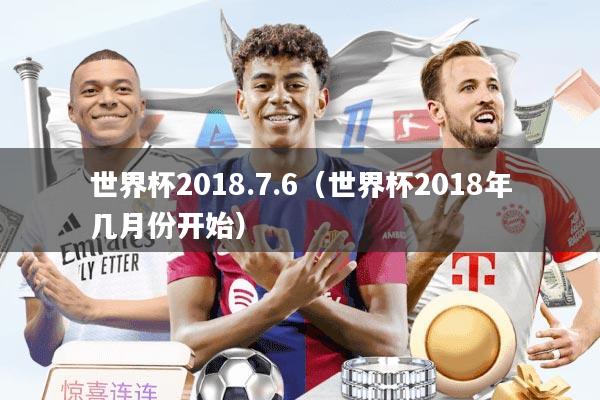 世界杯2018.7.6（世界杯2018年几月份开始）