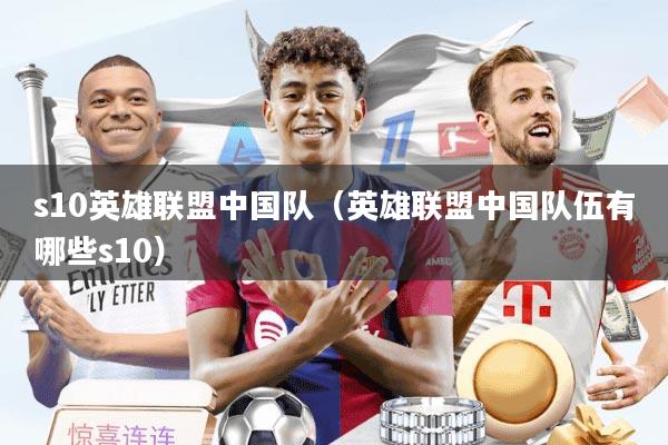 s10英雄联盟中国队（英雄联盟中国队伍有哪些s10）