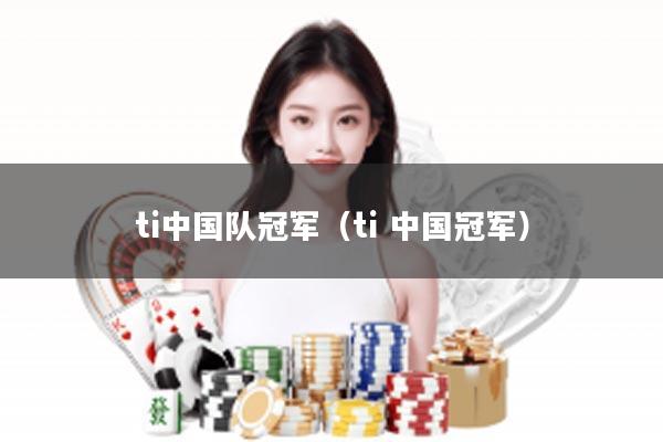 ti中国队冠军(ti 中国冠军)